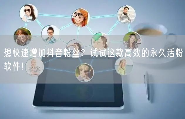 想快速增加抖音粉丝？试试这款高效的永久活粉软件！