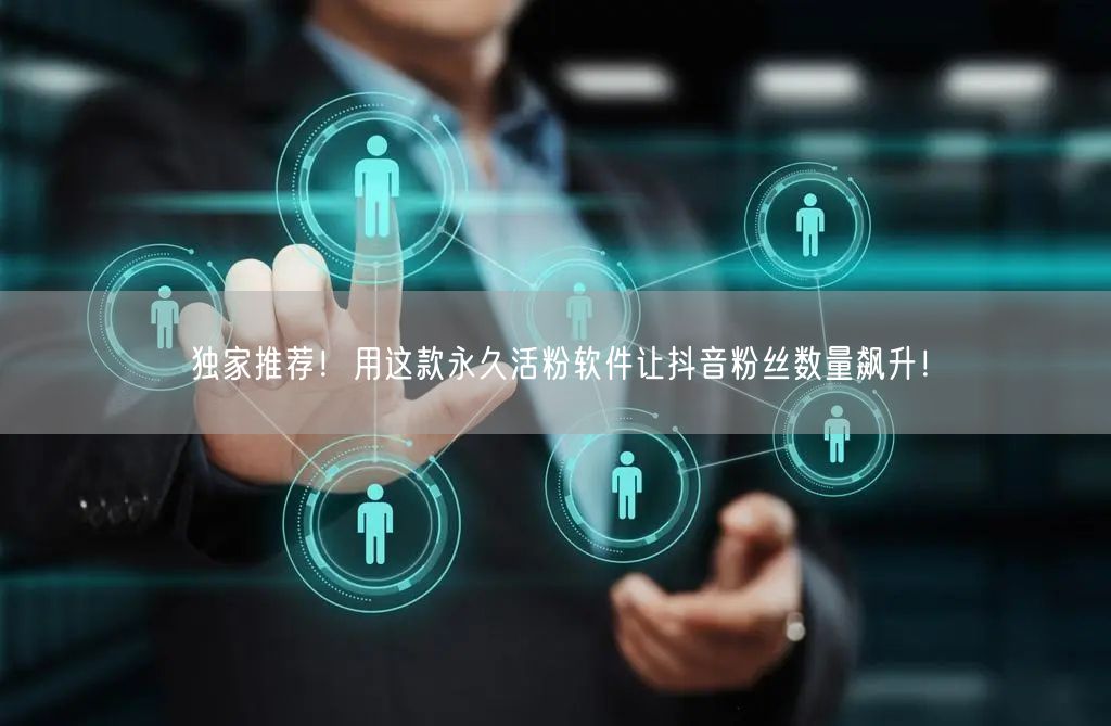 独家推荐！用这款永久活粉软件让抖音粉丝数量飙升！
