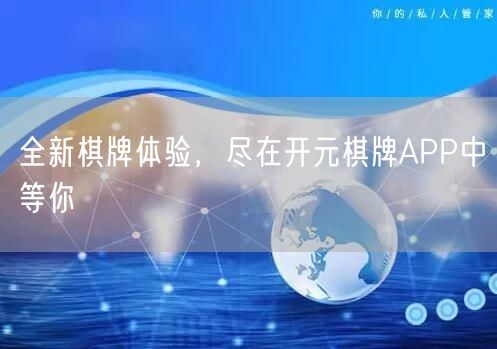 全新棋牌体验，尽在开元棋牌APP中等你