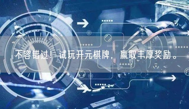 不容错过！试玩开元棋牌，赢取丰厚奖励。