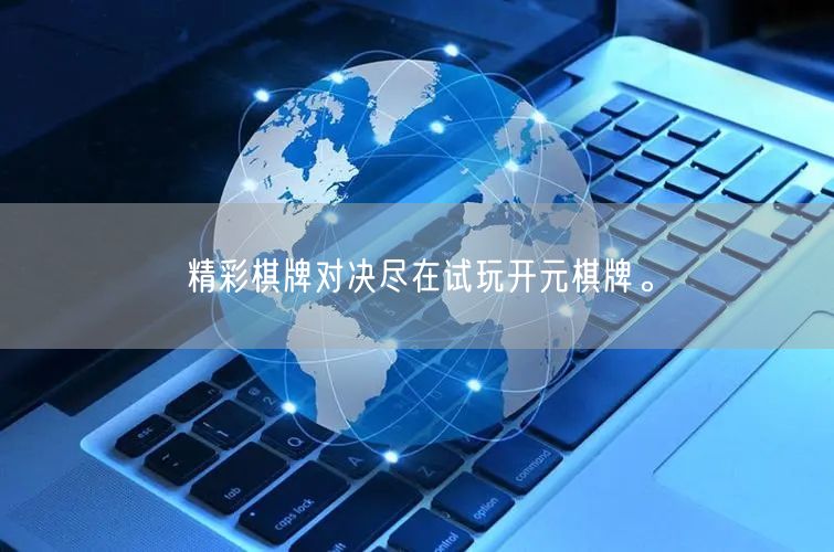 精彩棋牌对决尽在试玩开元棋牌。