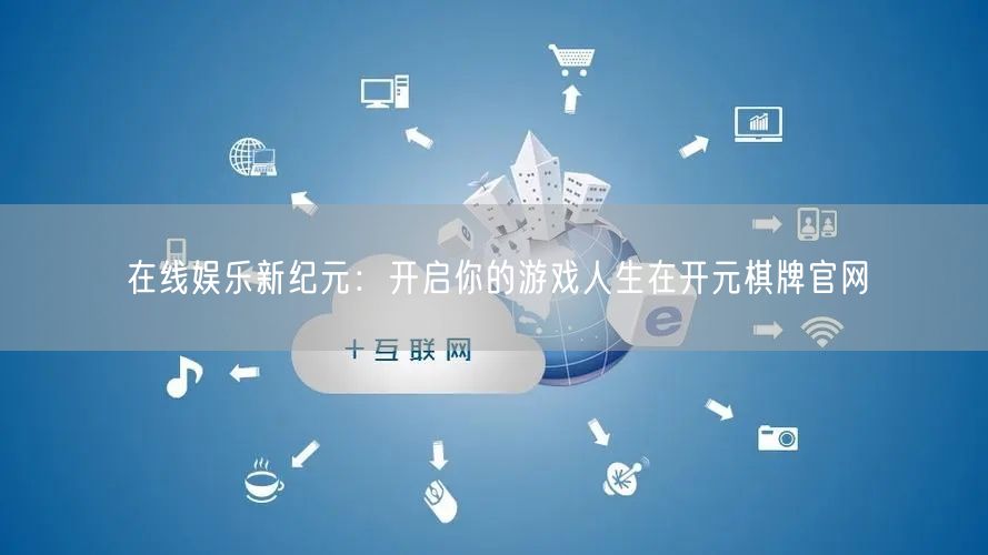 在线娱乐新纪元：开启你的游戏人生在开元棋牌官网