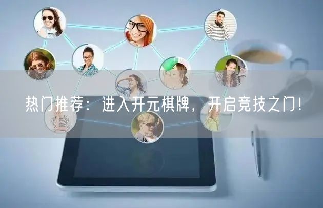 热门推荐：进入开元棋牌，开启竞技之门！