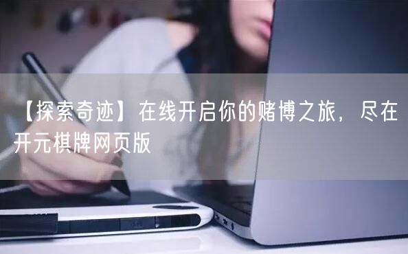 【探索奇迹】在线开启你的赌博之旅，尽在开元棋牌网页版