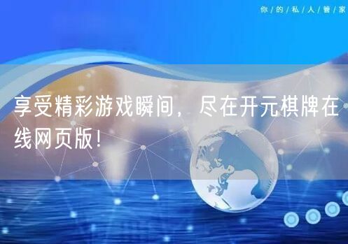 享受精彩游戏瞬间，尽在开元棋牌在线网页版！