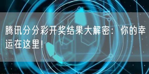 腾讯分分彩开奖结果大解密：你的幸运在这里！