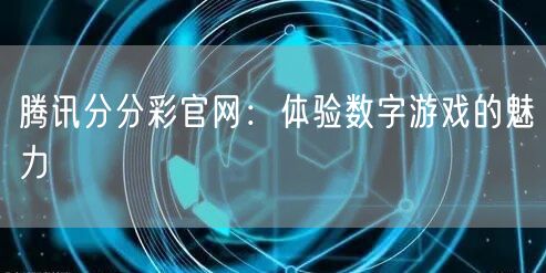 腾讯分分彩官网：体验数字游戏的魅力
