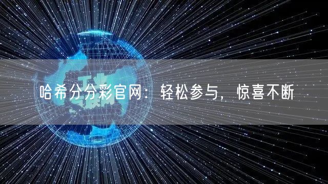 哈希分分彩官网：轻松参与，惊喜不断