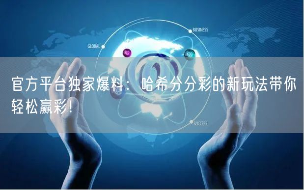 官方平台独家爆料：哈希分分彩的新玩法带你轻松赢彩！