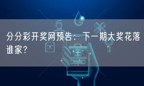 分分彩开奖网预告：下一期大奖花落谁家？