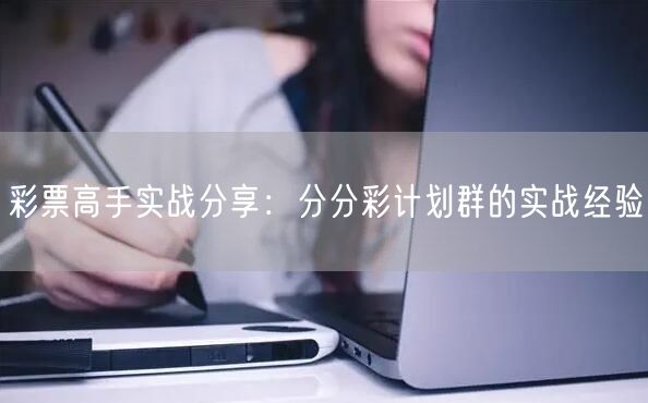 彩票高手实战分享：分分彩计划群的实战经验
