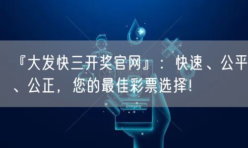 『大发快三开奖官网』:快速、公平、公正,