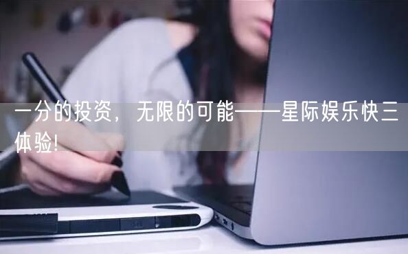一分的投资，无限的可能——星际娱乐快三体验!