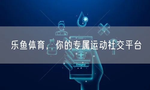 乐鱼体育,你的专属运动社交平台